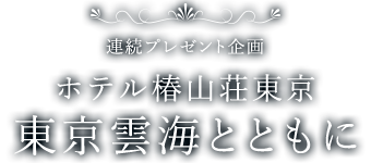 連続プレゼント企画　ホテル椿山荘東京 東京雲海とともに