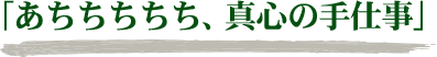 「あちちちちち、真心の手仕事」
