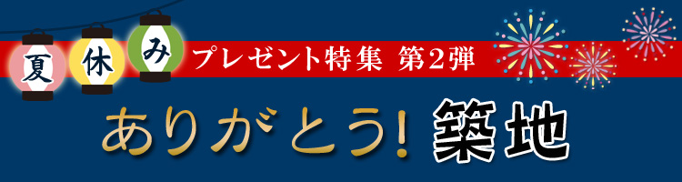 夏休みプレゼント特集 築地