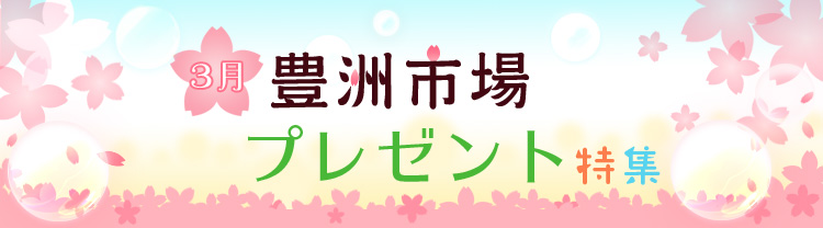 ３月豊洲市場プレゼント特集