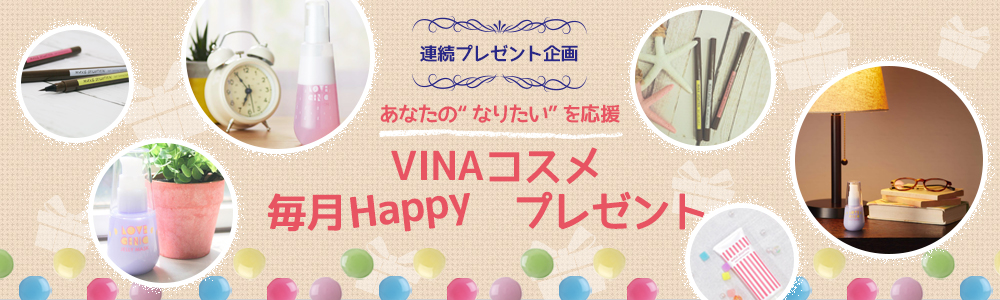 連続プレゼント企画 あなたのなりたいを応援 VINAコスメ 毎月HAPPYプレゼント