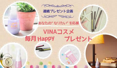 連続プレゼント企画 あなたのなりたいを応援 VINAコスメ 毎月HAPPYプレゼント